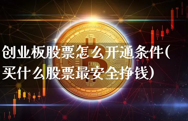 创业板股票怎么开通条件(买什么股票最安全挣钱)_https://www.czytfl.com_期货_第1张