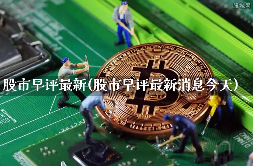 股市早评最新(股市早评最新消息今天)_https://www.czytfl.com_期货走势_第1张