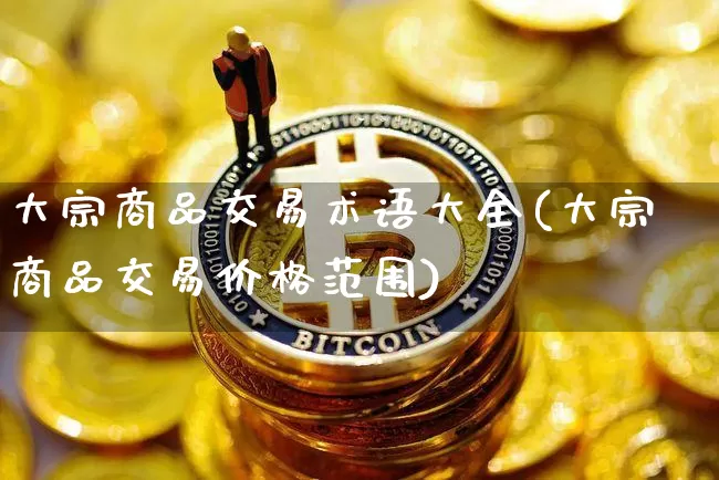 大宗商品交易术语大全(大宗商品交易价格范围)_https://www.czytfl.com_期货行情_第1张