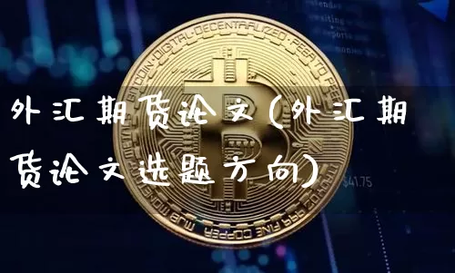 外汇期货论文(外汇期货论文选题方向)_https://www.czytfl.com_期货走势_第1张