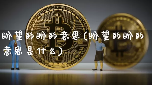 盼望的盼的意思(盼望的盼的意思是什么)_https://www.czytfl.com_期货走势_第1张