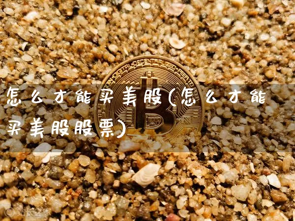 怎么才能买美股(怎么才能买美股股票)_https://www.czytfl.com_期货_第1张