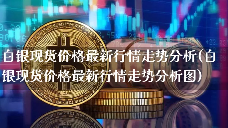 白银现货价格最新行情走势分析(白银现货价格最新行情走势分析图)_https://www.czytfl.com_期货行情_第1张