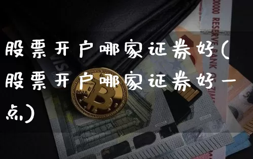 股票开户哪家证券好(股票开户哪家证券好一点)_https://www.czytfl.com_期货走势_第1张