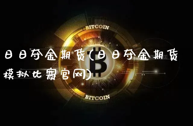 日日夺金期货(日日夺金期货模拟比赛官网)_https://www.czytfl.com_期货走势_第1张