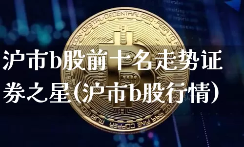 沪市b股前十名走势证券之星(沪市b股行情)_https://www.czytfl.com_期货价格_第1张