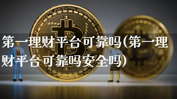 第一理财平台可靠吗(第一理财平台可靠吗安全吗)_https://www.czytfl.com_期货价格_第1张