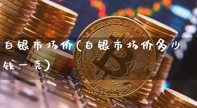 白银市场价(白银市场价多少钱一克)_https://www.czytfl.com_期货行情_第1张