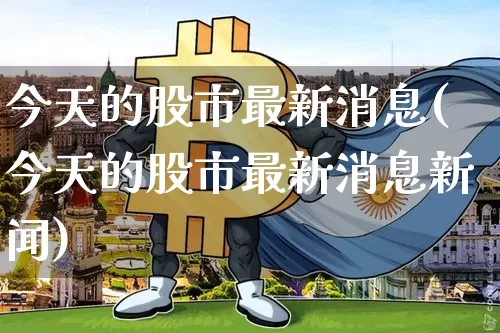 今天的股市最新消息(今天的股市最新消息新闻)_https://www.czytfl.com_期货走势_第1张
