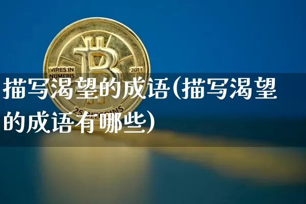描写渴望的成语(描写渴望的成语有哪些)_https://www.czytfl.com_期货走势_第1张