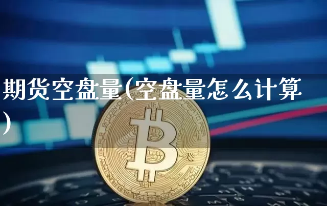 期货空盘量(空盘量怎么计算)_https://www.czytfl.com_期货行情_第1张