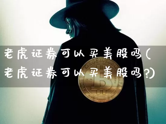 老虎证券可以买美股吗(老虎证券可以买美股吗?)_https://www.czytfl.com_期货行情_第1张