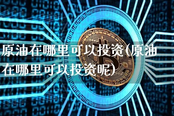 原油在哪里可以投资(原油在哪里可以投资呢)_https://www.czytfl.com_期货行情_第1张