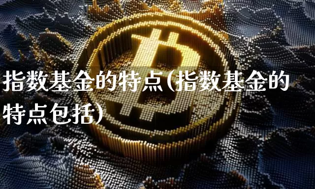 指数基金的特点(指数基金的特点包括)_https://www.czytfl.com_期货走势_第1张