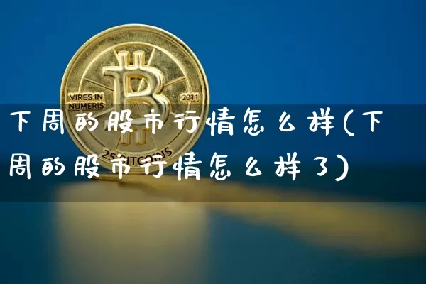 下周的股市行情怎么样(下周的股市行情怎么样了)_https://www.czytfl.com_期货行情_第1张