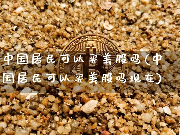 中国居民可以买美股吗(中国居民可以买美股吗现在)_https://www.czytfl.com_期货_第1张