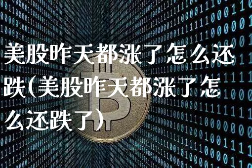 美股昨天都涨了怎么还跌(美股昨天都涨了怎么还跌了)_https://www.czytfl.com_期货走势_第1张