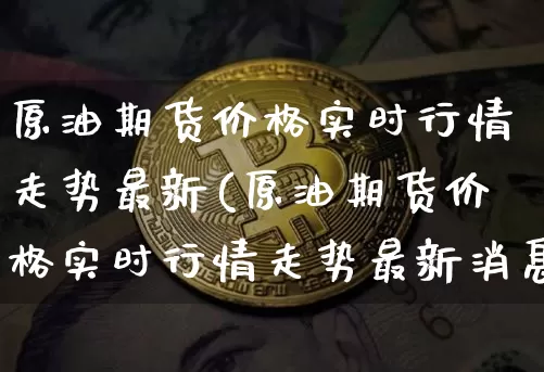 原油期货价格实时行情走势最新(原油期货价格实时行情走势最新消息)_https://www.czytfl.com_期货行情_第1张