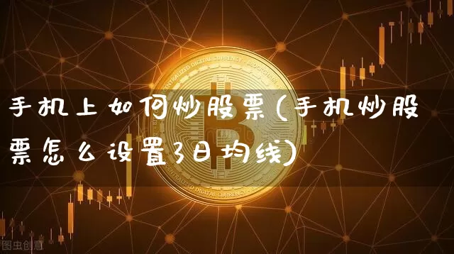 手机上如何炒股票(手机炒股票怎么设置3日均线)_https://www.czytfl.com_期货走势_第1张