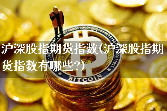 沪深股指期货指数(沪深股指期货指数有哪些?)_https://www.czytfl.com_期货走势_第1张