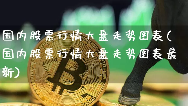 国内股票行情大盘走势图表(国内股票行情大盘走势图表最新)_https://www.czytfl.com_期货走势_第1张