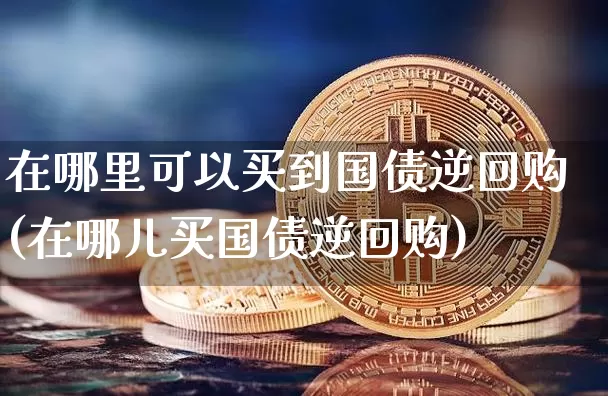 在哪里可以买到国债逆回购(在哪儿买国债逆回购)_https://www.czytfl.com_期货行情_第1张
