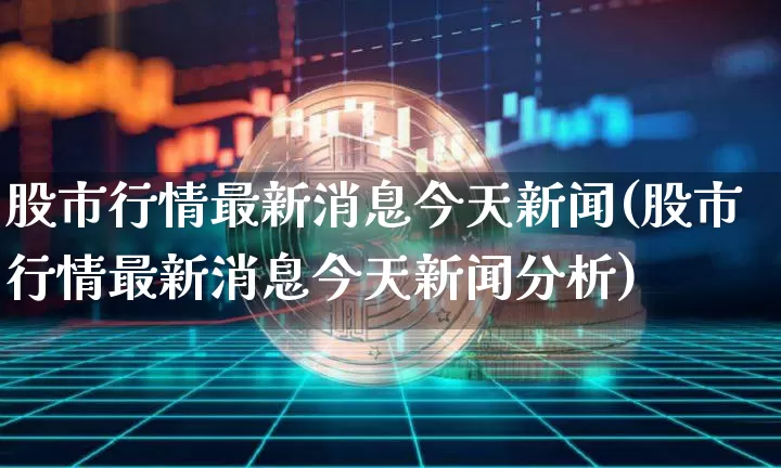 股市行情最新消息今天新闻(股市行情最新消息今天新闻分析)_https://www.czytfl.com_期货价格_第1张
