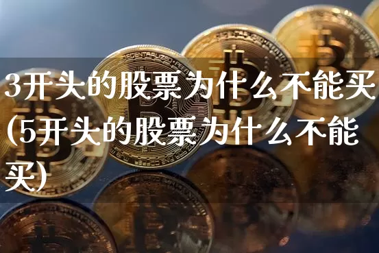3开头的股票为什么不能买(5开头的股票为什么不能买)_https://www.czytfl.com_期货行情_第1张