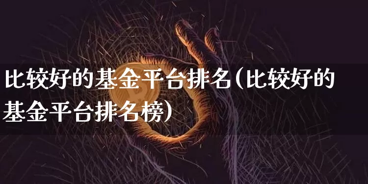 比较好的基金平台排名(比较好的基金平台排名榜)_https://www.czytfl.com_期货行情_第1张