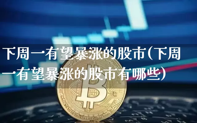 下周一有望暴涨的股市(下周一有望暴涨的股市有哪些)_https://www.czytfl.com_期货走势_第1张