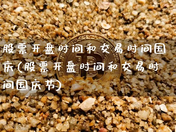 股票开盘时间和交易时间国庆(股票开盘时间和交易时间国庆节)_https://www.czytfl.com_期货走势_第1张