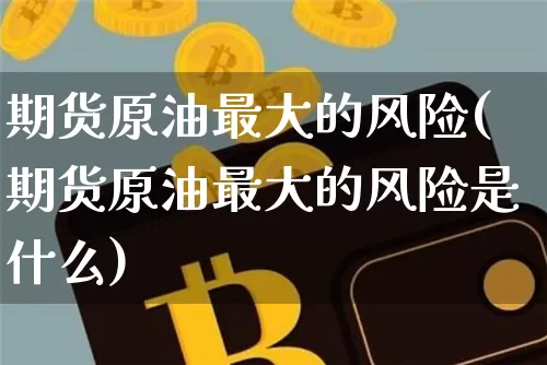 期货原油最大的风险(期货原油最大的风险是什么)_https://www.czytfl.com_期货行情_第1张