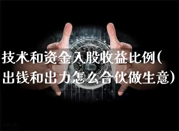 技术和资金入股收益比例(出钱和出力怎么合伙做生意)_https://www.czytfl.com_期货走势_第1张