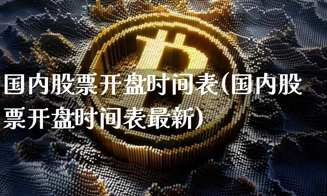 国内股票开盘时间表(国内股票开盘时间表最新)_https://www.czytfl.com_期货走势_第1张