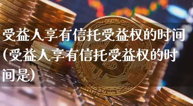 受益人享有信托受益权的时间(受益人享有信托受益权的时间是)_https://www.czytfl.com_期货_第1张
