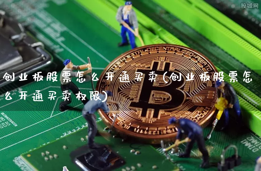 创业板股票怎么开通买卖(创业板股票怎么开通买卖权限)_https://www.czytfl.com_期货_第1张