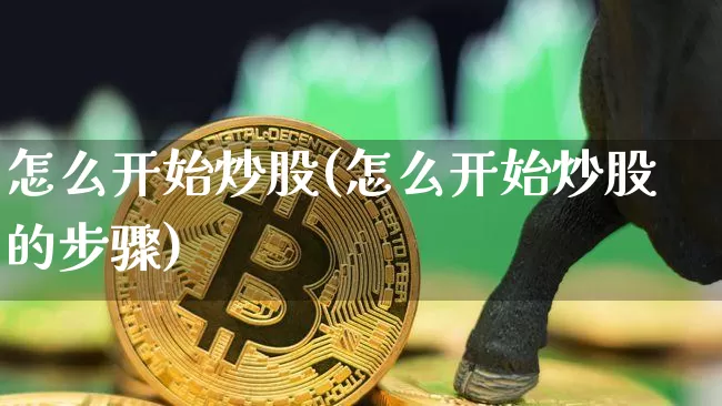 怎么开始炒股(怎么开始炒股的步骤)_https://www.czytfl.com_期货行情_第1张