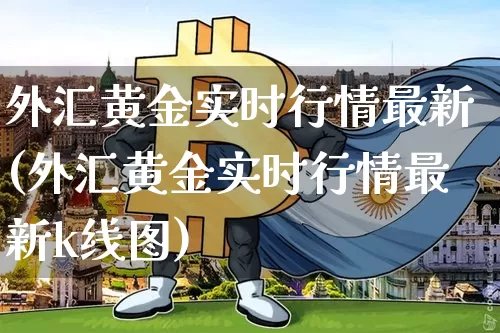 外汇黄金实时行情最新(外汇黄金实时行情最新k线图)_https://www.czytfl.com_期货_第1张