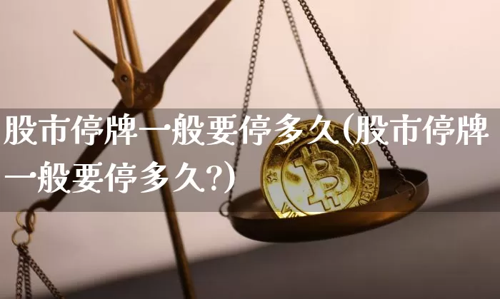 股市停牌一般要停多久(股市停牌一般要停多久?)_https://www.czytfl.com_期货走势_第1张