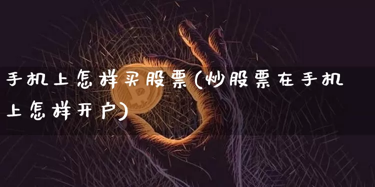 手机上怎样买股票(炒股票在手机上怎样开户)_https://www.czytfl.com_期货价格_第1张