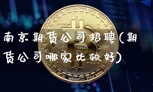南京期货公司招聘(期货公司哪家比较好)_https://www.czytfl.com_期货走势_第1张