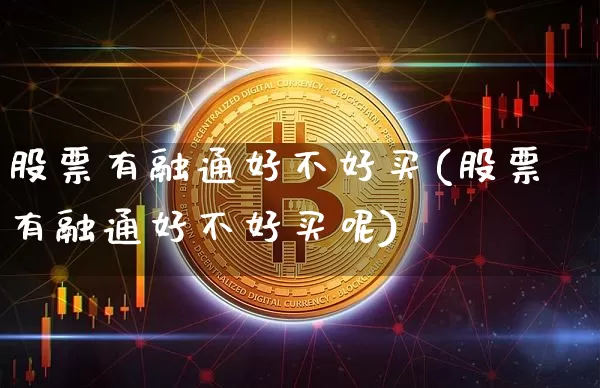 股票有融通好不好买(股票有融通好不好买呢)_https://www.czytfl.com_期货_第1张