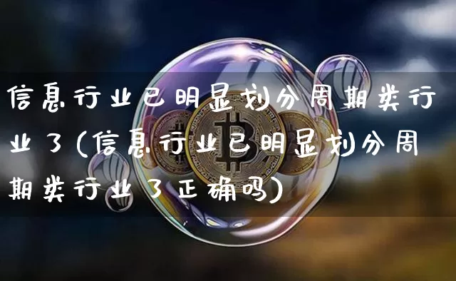 信息行业已明显划分周期类行业了(信息行业已明显划分周期类行业了正确吗)_https://www.czytfl.com_期货走势_第1张