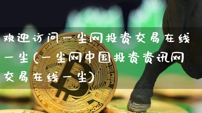 欢迎访问一尘网投资交易在线一尘(一尘网中国投资资讯网交易在线一尘)_https://www.czytfl.com_期货价格_第1张