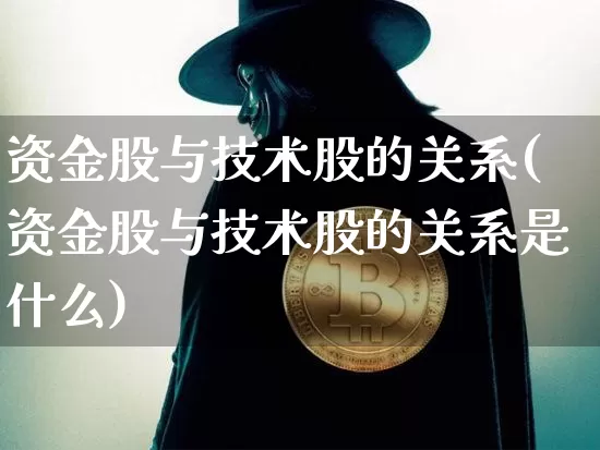 资金股与技术股的关系(资金股与技术股的关系是什么)_https://www.czytfl.com_期货_第1张