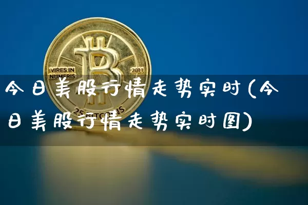 今日美股行情走势实时(今日美股行情走势实时图)_https://www.czytfl.com_期货价格_第1张