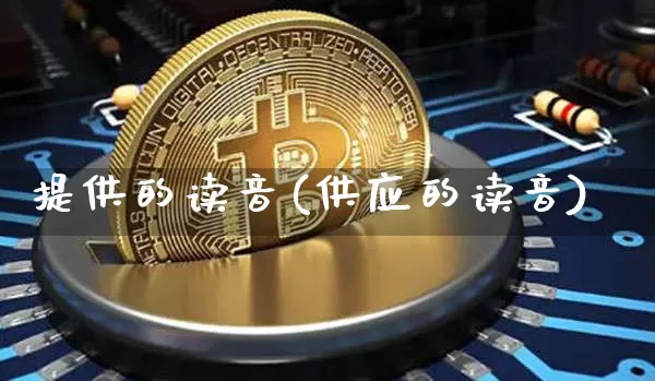 提供的读音(供应的读音)_https://www.czytfl.com_期货价格_第1张
