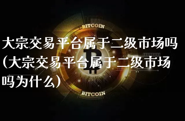 大宗交易平台属于二级市场吗(大宗交易平台属于二级市场吗为什么)_https://www.czytfl.com_期货行情_第1张