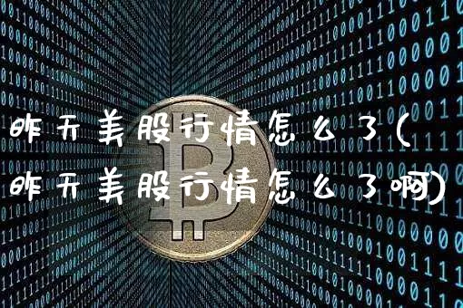 昨天美股行情怎么了(昨天美股行情怎么了啊)_https://www.czytfl.com_期货行情_第1张