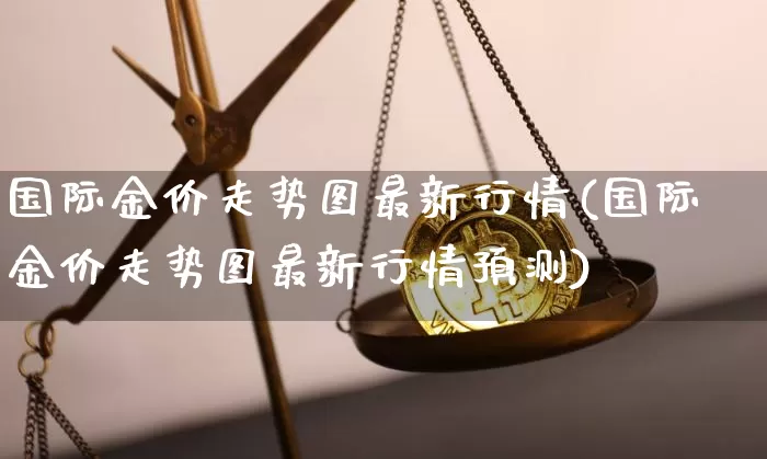国际金价走势图最新行情(国际金价走势图最新行情预测)_https://www.czytfl.com_期货行情_第1张